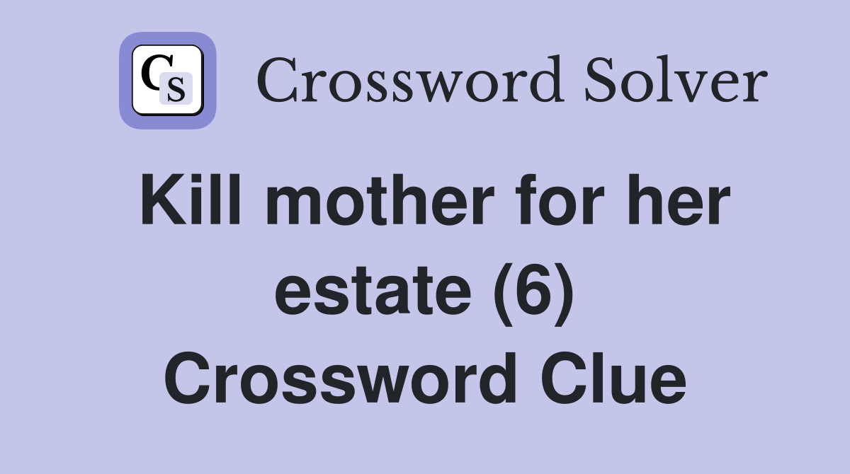 Kill mother for her estate (6) Crossword Clue