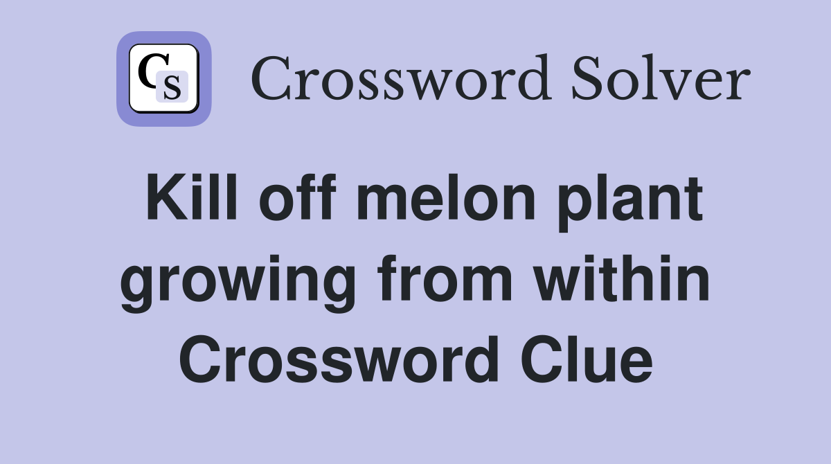 Kill off melon plant growing from within Crossword Clue