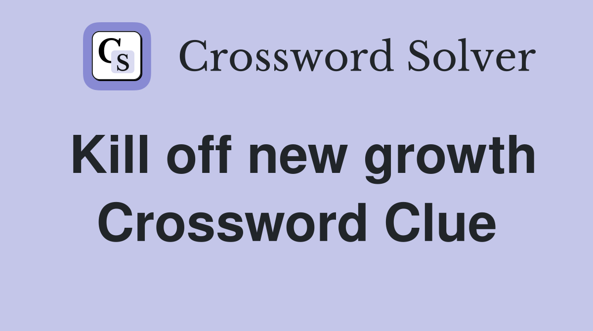 Kill off new growth Crossword Clue
