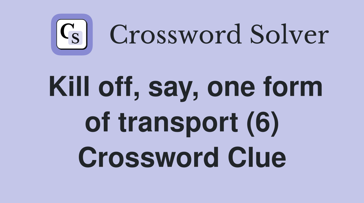 Kill off, say, one form of transport (6) Crossword Clue