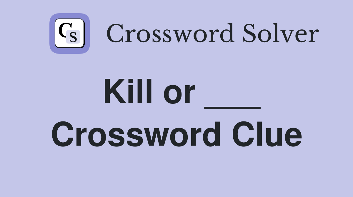Kill or ___ Crossword Clue