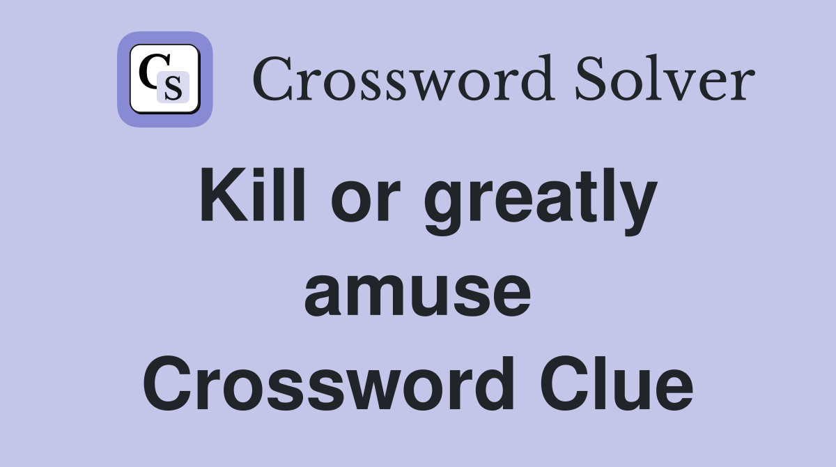 Kill or greatly amuse Crossword Clue