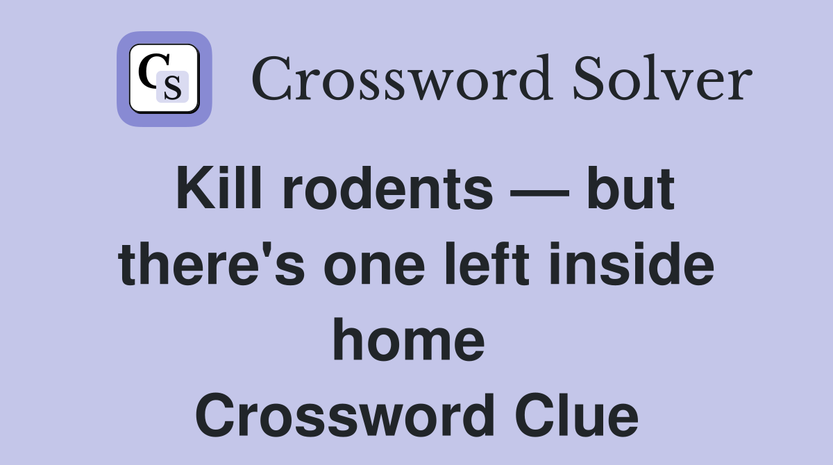 Kill rodents — but there's one left inside home  Crossword Clue