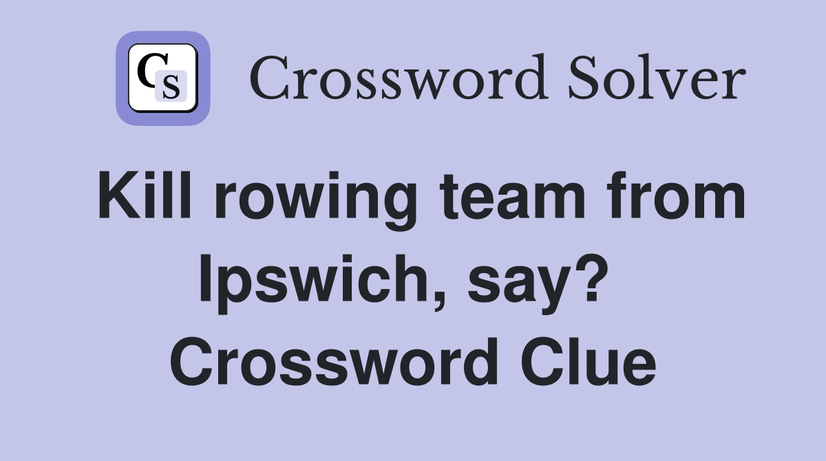 Kill rowing team from Ipswich, say?  Crossword Clue