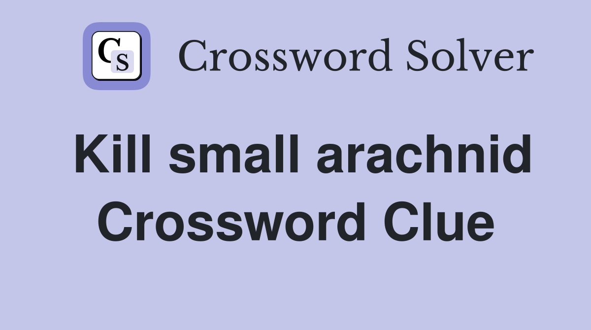 Kill small arachnid Crossword Clue