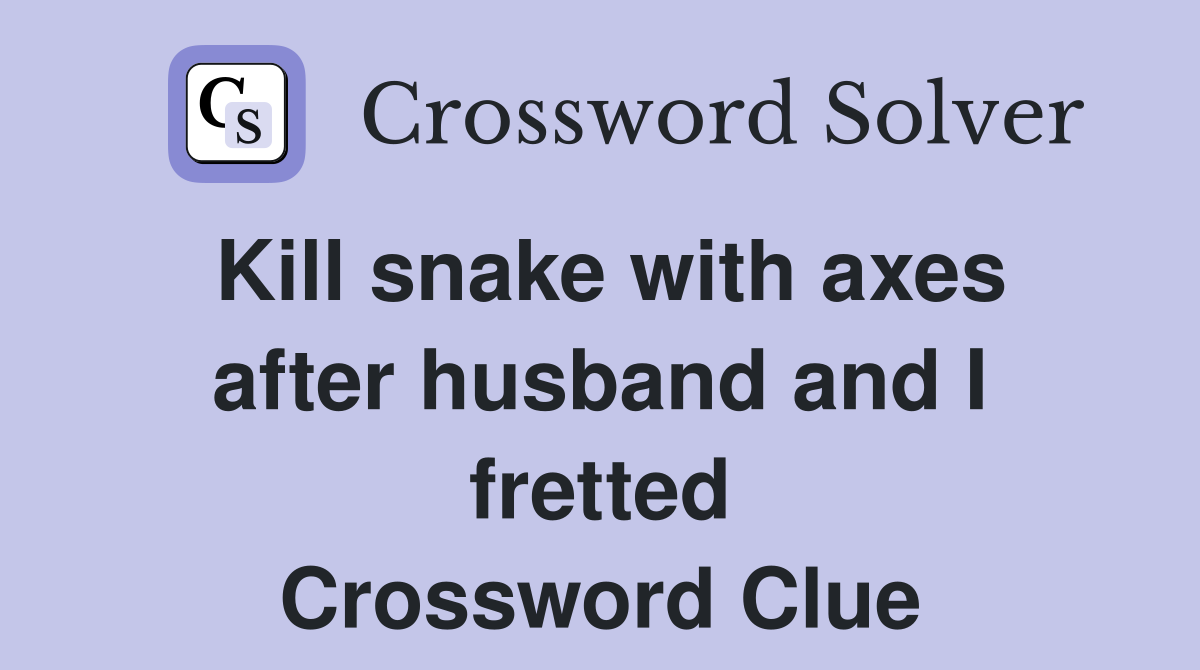 Kill snake with axes after husband and I fretted Crossword Clue