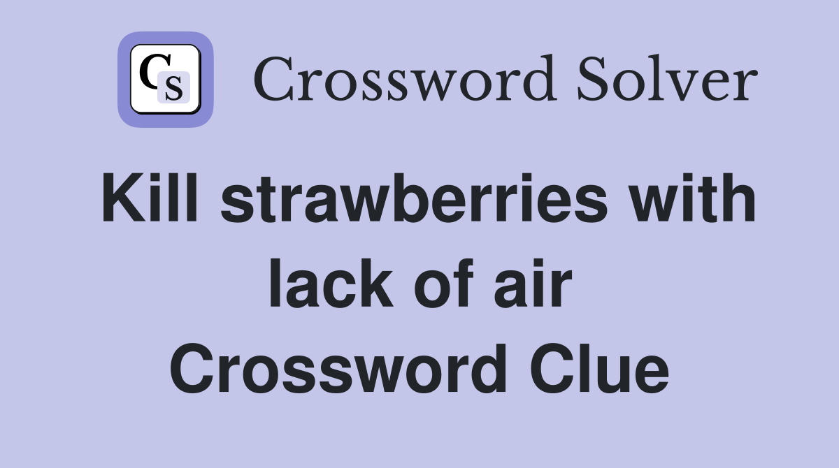 Kill strawberries with lack of air Crossword Clue