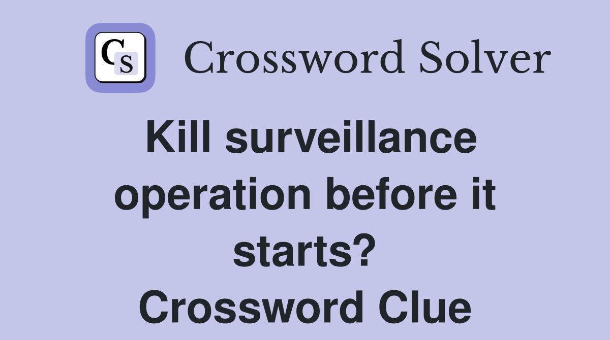 Kill surveillance operation before it starts? Crossword Clue