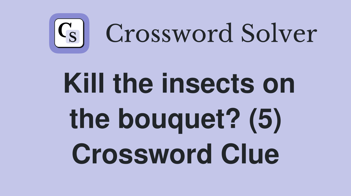 Kill the insects on the bouquet? (5) Crossword Clue