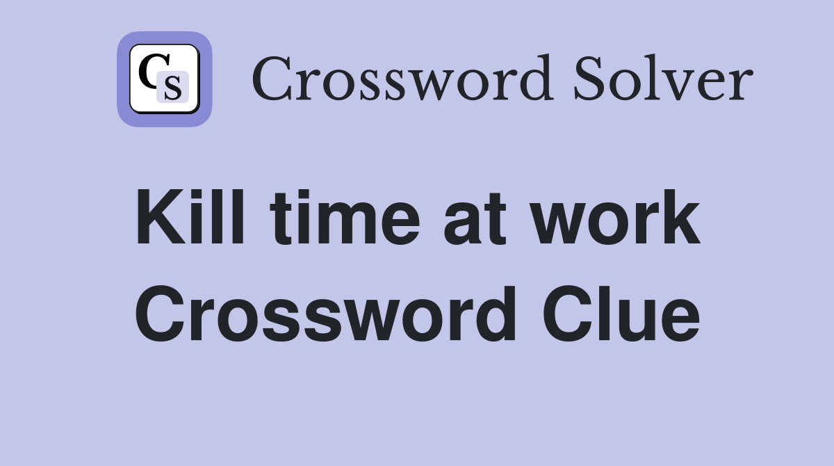 Kill time at work  Crossword Clue