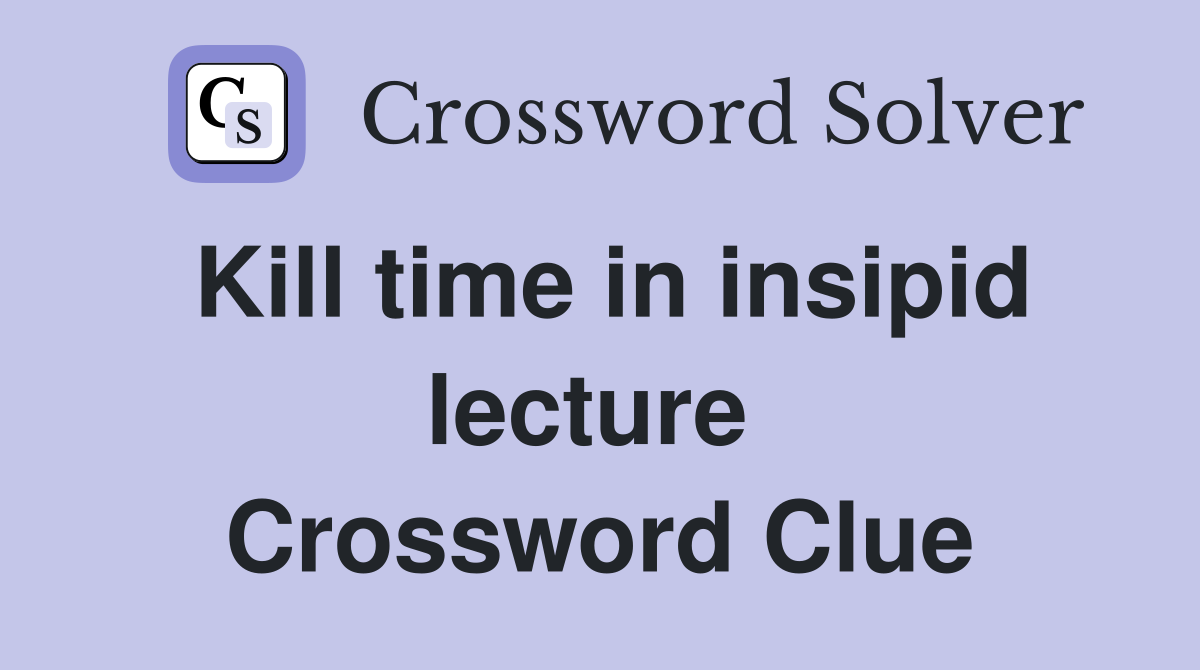 Kill time in insipid lecture  Crossword Clue