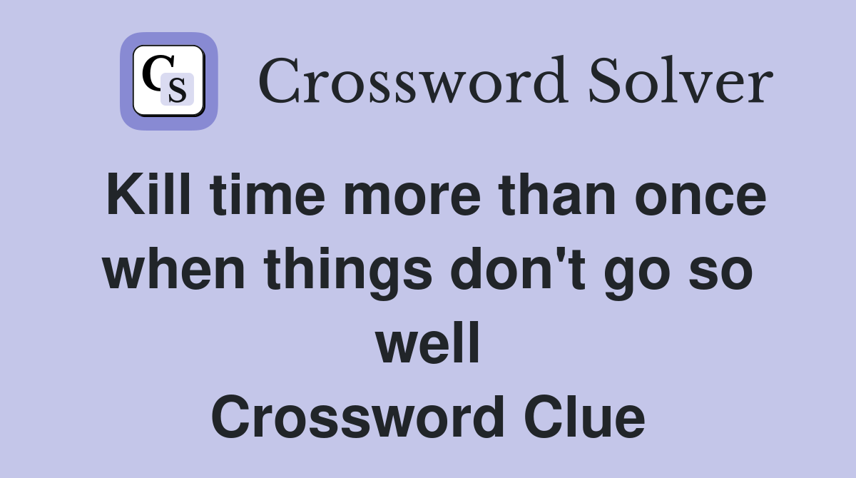 Kill time more than once when things don't go so well Crossword Clue