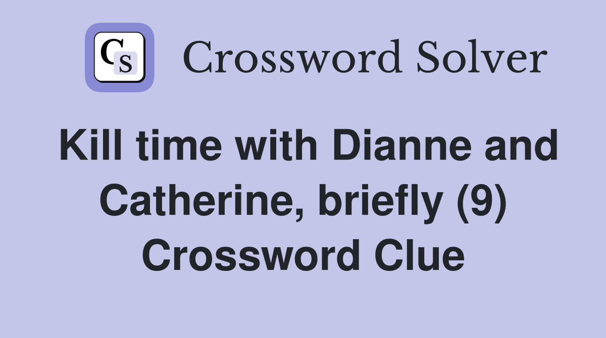 Kill time with Dianne and Catherine, briefly (9) Crossword Clue