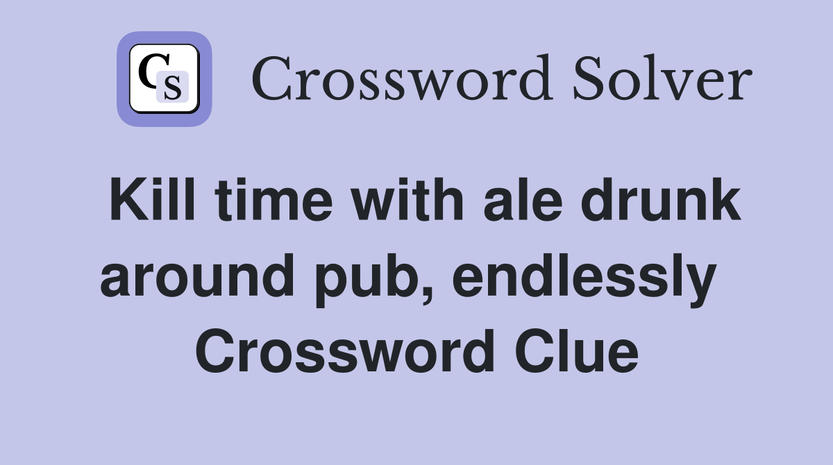Kill time with ale drunk around pub, endlessly  Crossword Clue