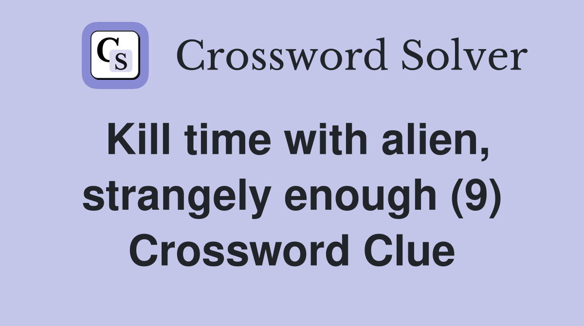 Kill time with alien, strangely enough (9) Crossword Clue