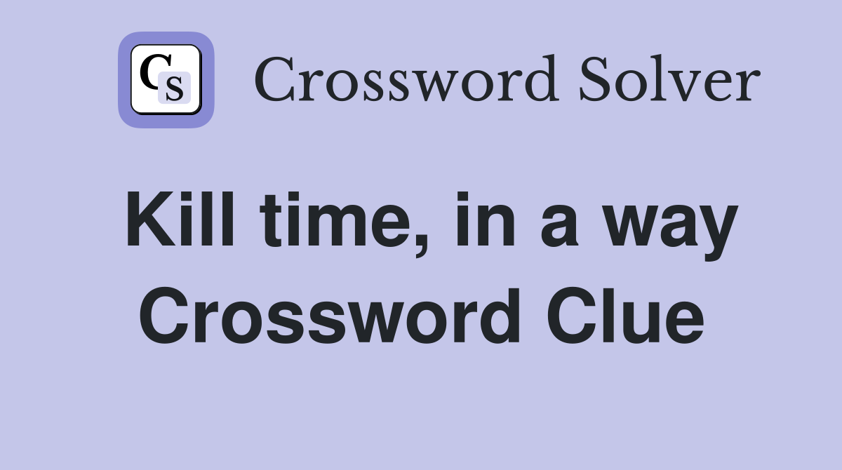 Kill time, in a way Crossword Clue