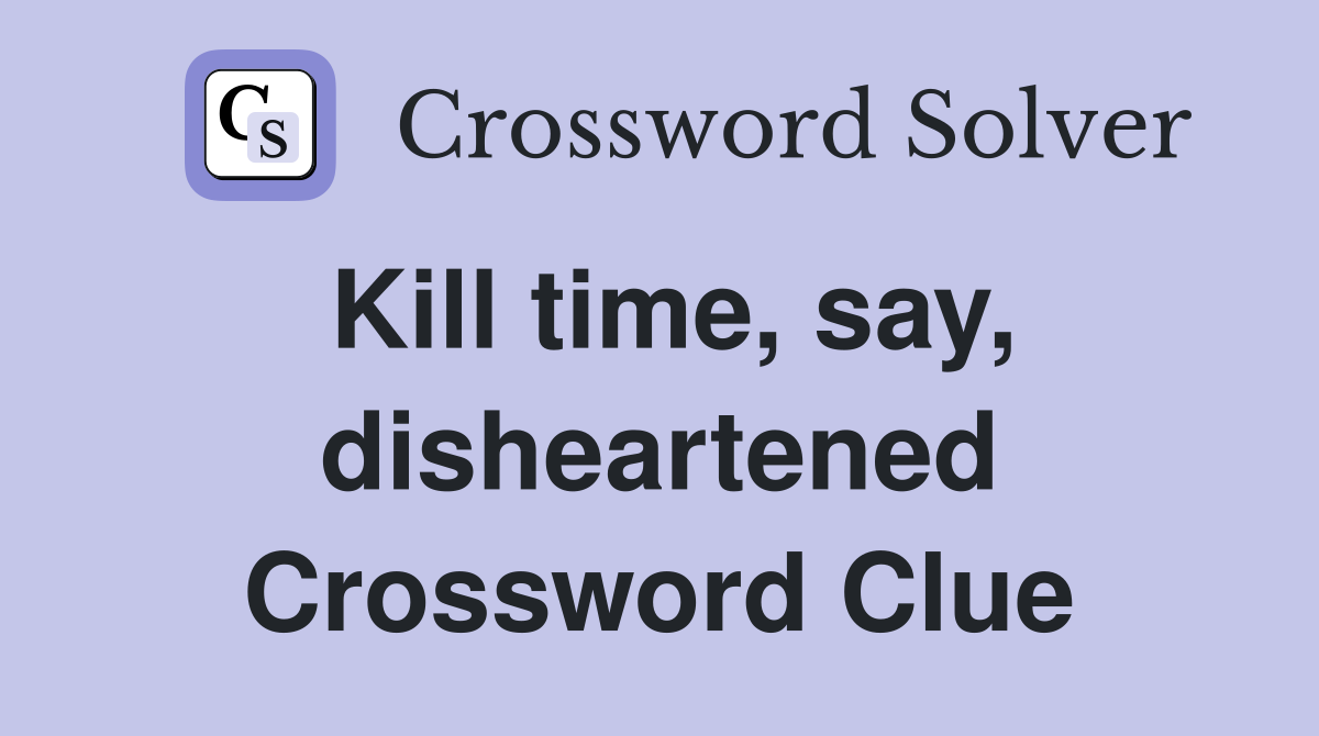 Kill time, say, disheartened Crossword Clue
