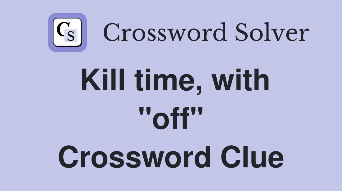 Kill time, with "off" Crossword Clue