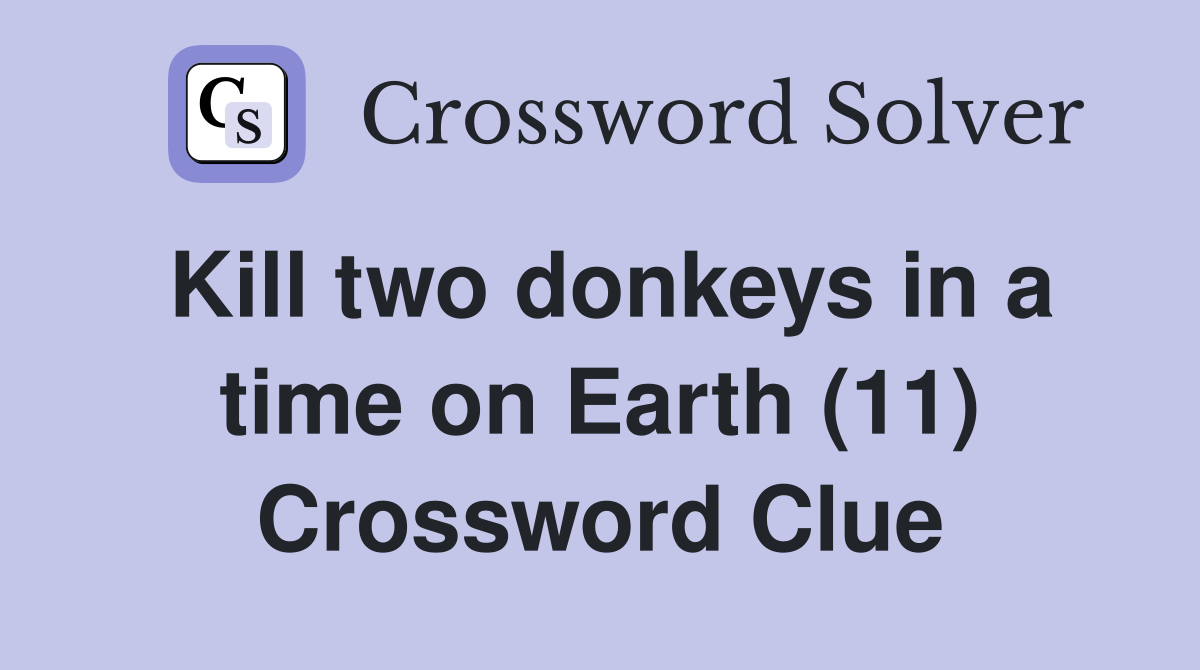Kill two donkeys in a time on Earth (11) Crossword Clue