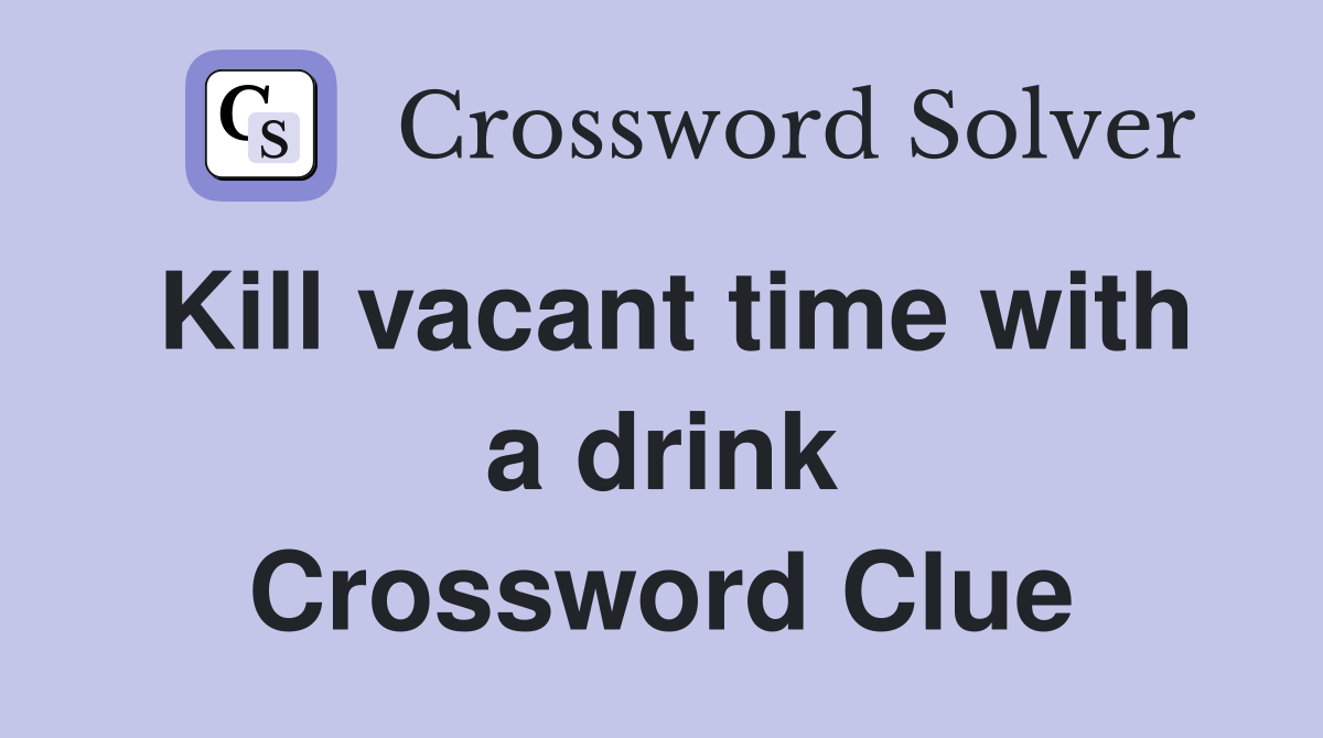 Kill vacant time with a drink Crossword Clue