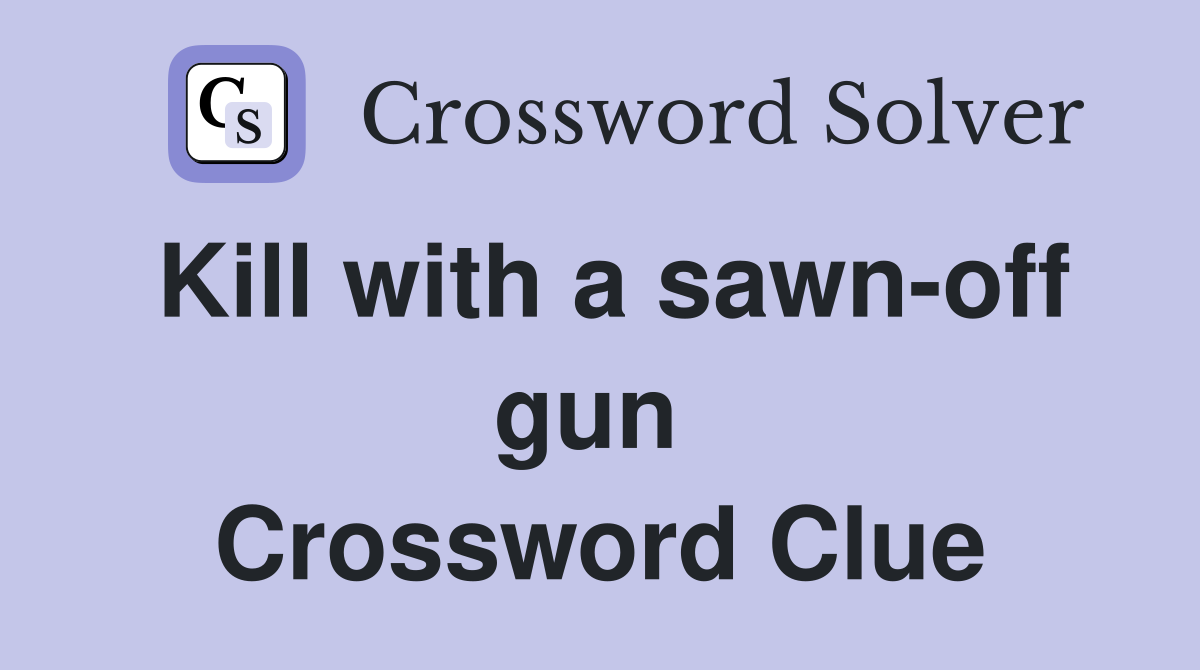 Kill with a sawn-off gun  Crossword Clue