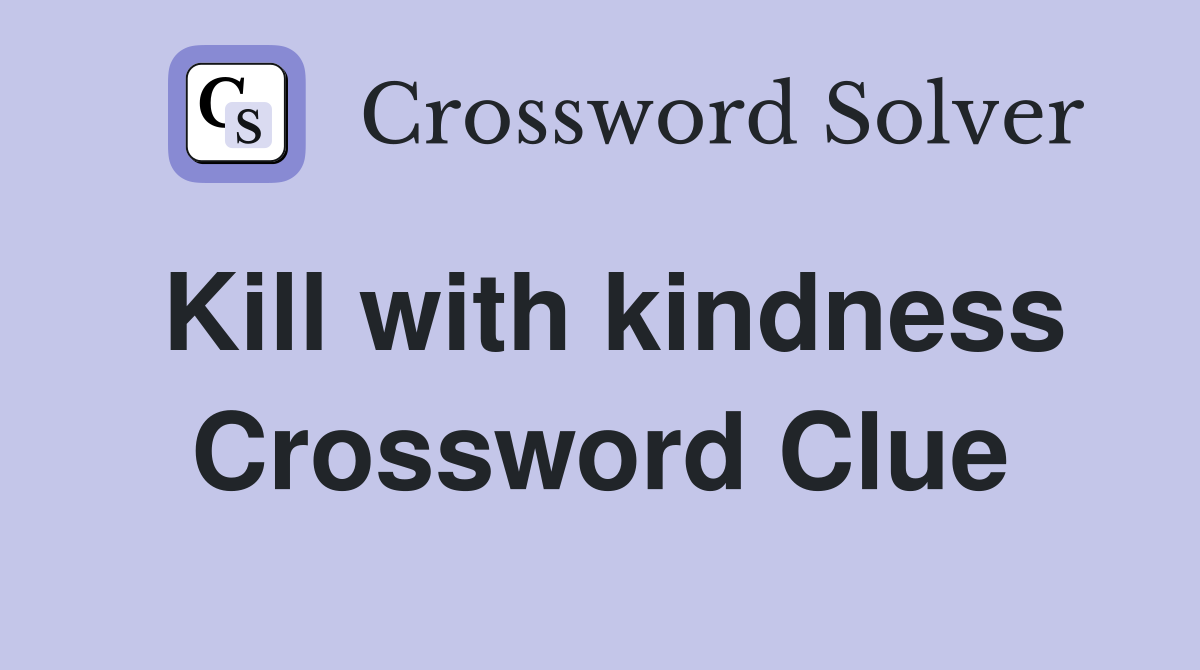 Kill with kindness Crossword Clue