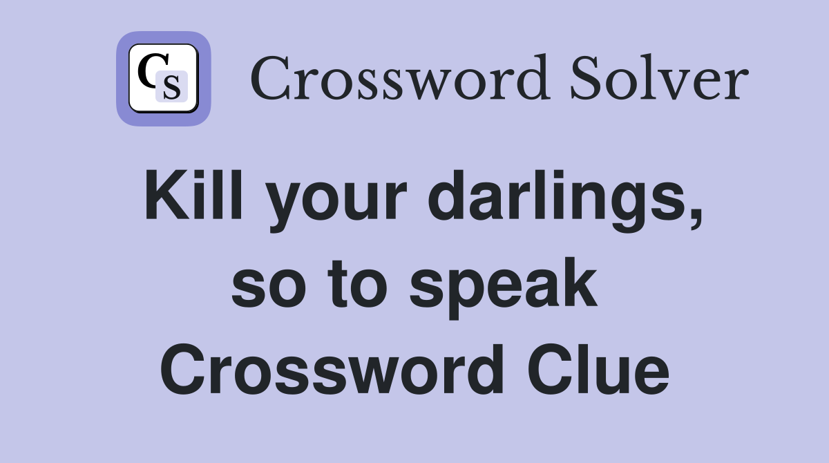 Kill your darlings, so to speak Crossword Clue