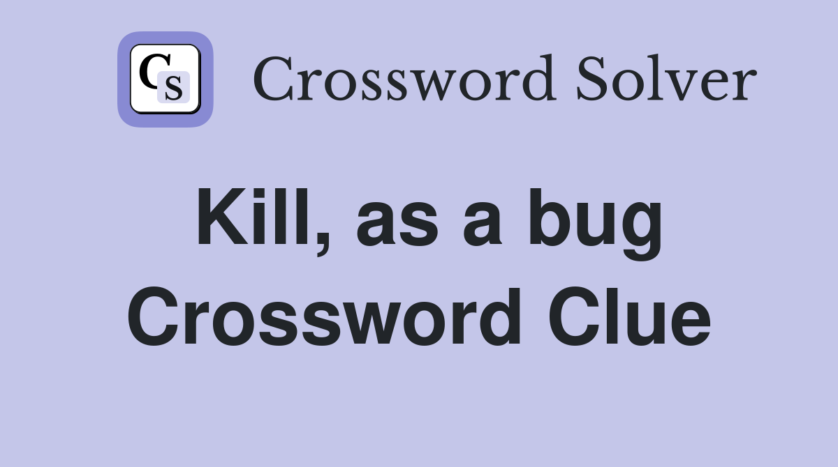 Kill, as a bug Crossword Clue