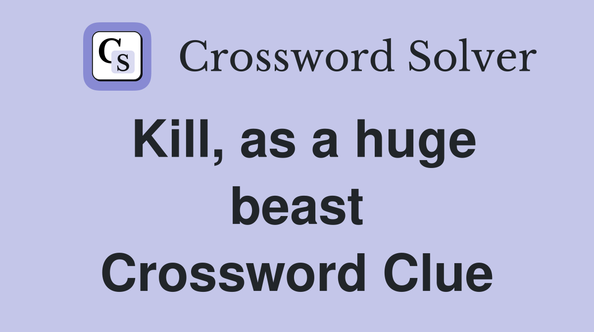Kill, as a huge beast Crossword Clue