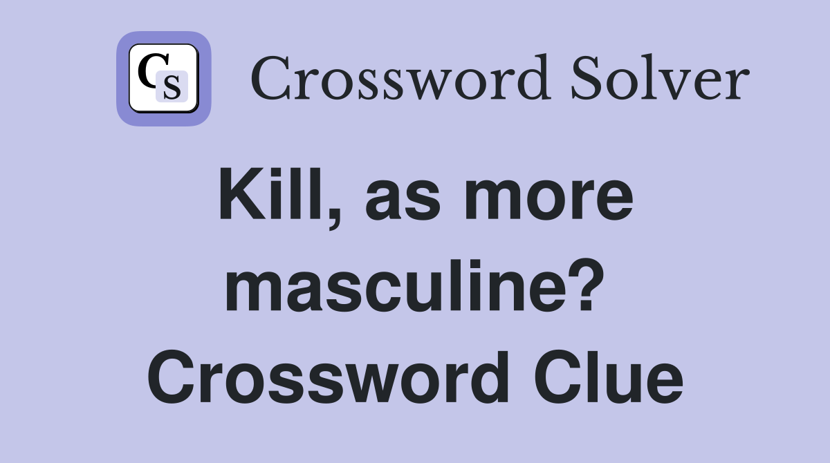 Kill, as more masculine? Crossword Clue