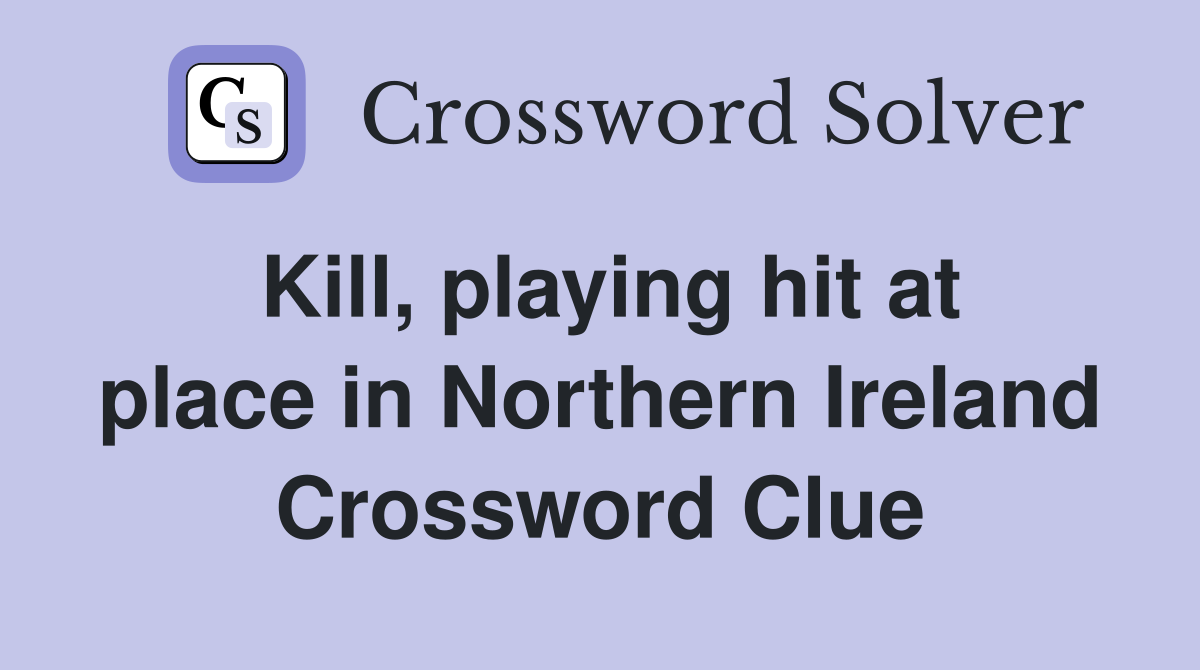 Kill, playing hit at place in Northern Ireland Crossword Clue