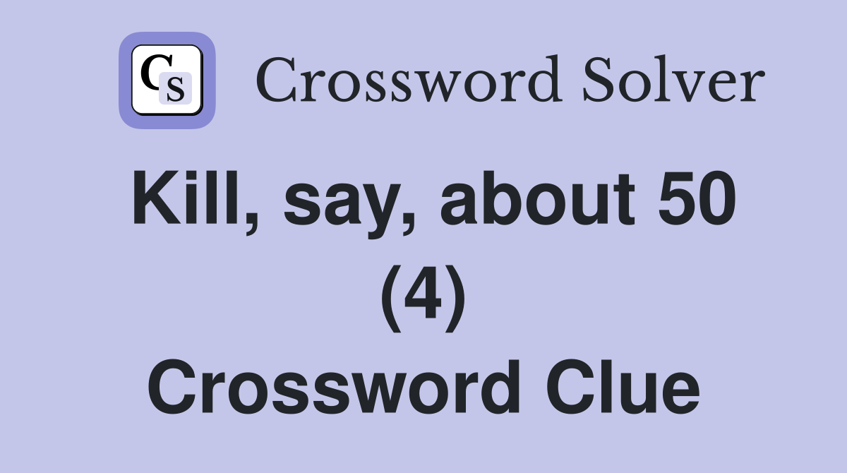Kill, say, about 50 (4) Crossword Clue