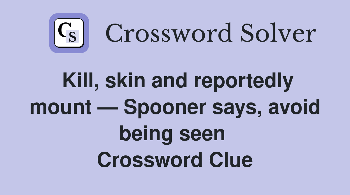 Kill, skin and reportedly mount — Spooner says, avoid being seen  Crossword Clue