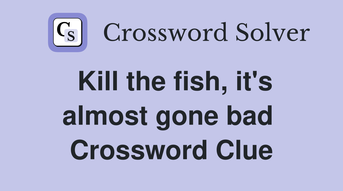 Kill the fish, it's almost gone bad  Crossword Clue