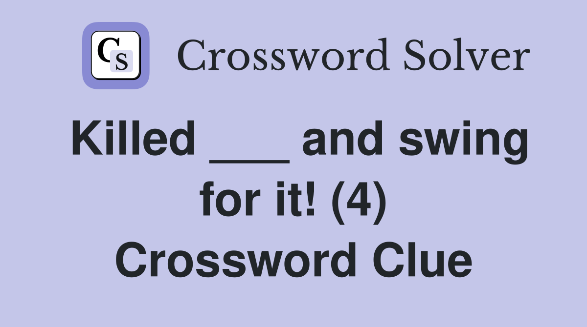 Killed ___ and swing for it! (4) Crossword Clue