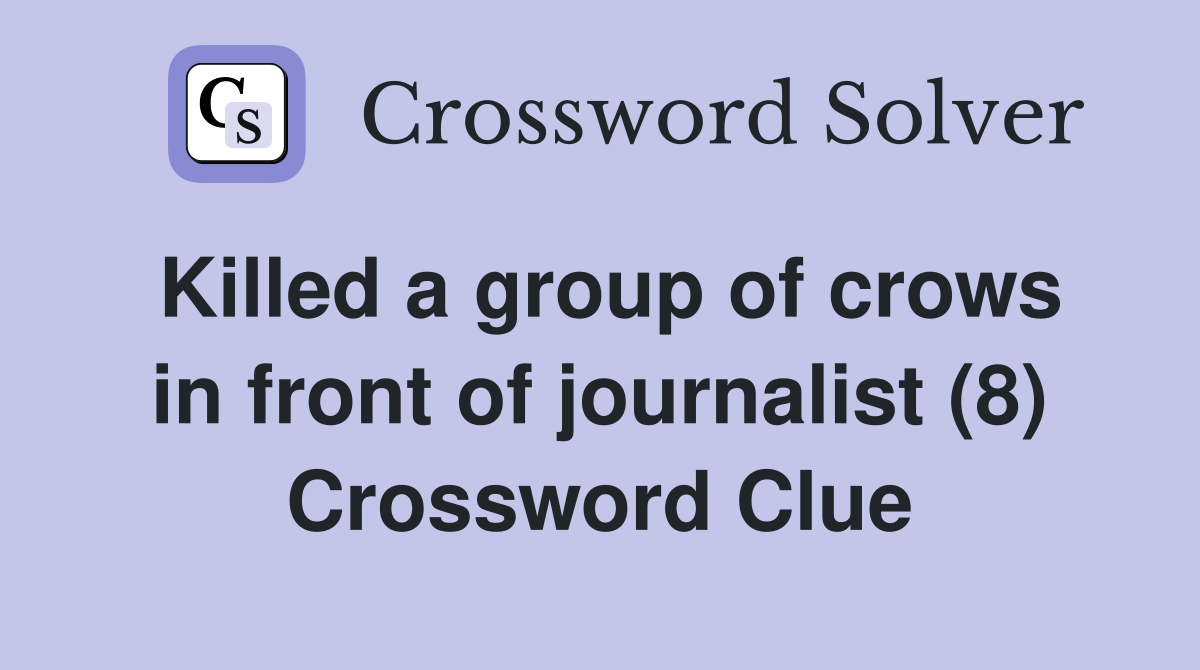 Killed a group of crows in front of journalist (8) Crossword Clue
