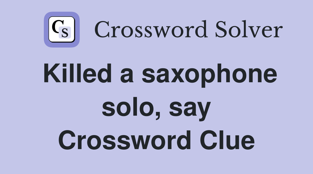 Killed a saxophone solo, say Crossword Clue