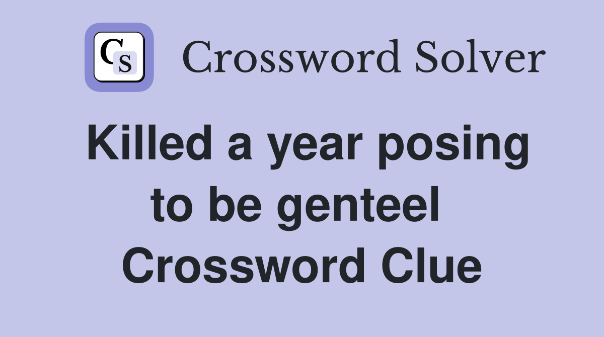 Killed a year posing to be genteel  Crossword Clue