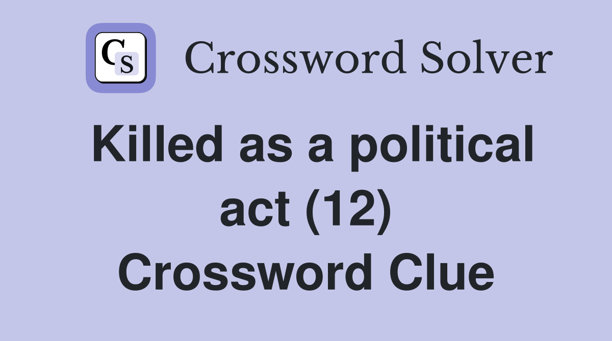 Killed as a political act (12) Crossword Clue