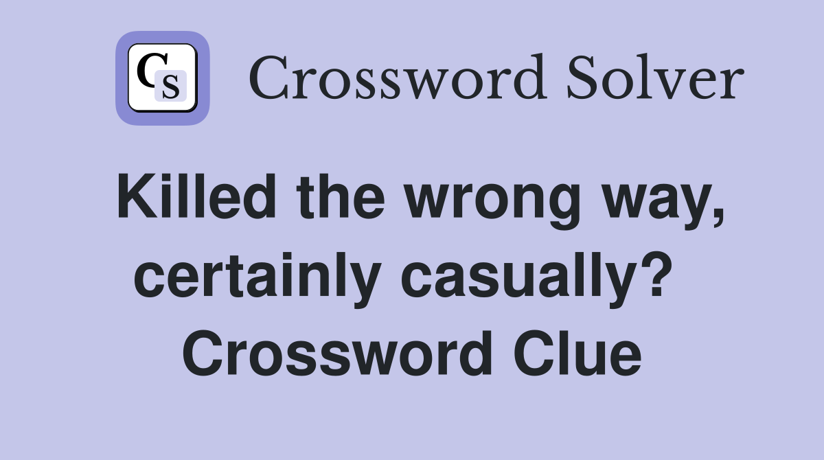 Killed the wrong way, certainly casually?  Crossword Clue