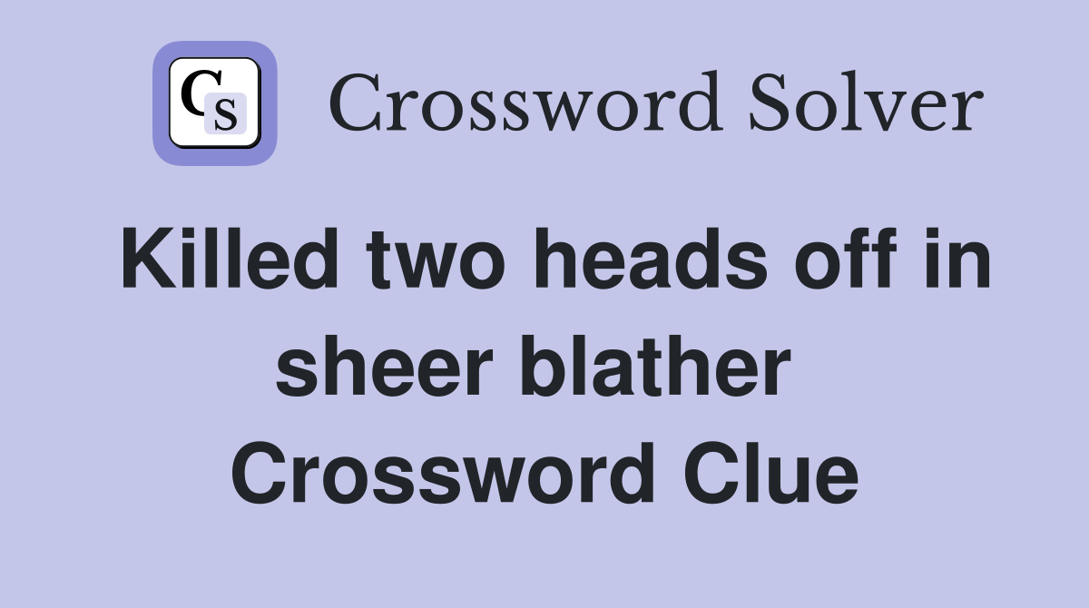 Killed two heads off in sheer blather  Crossword Clue