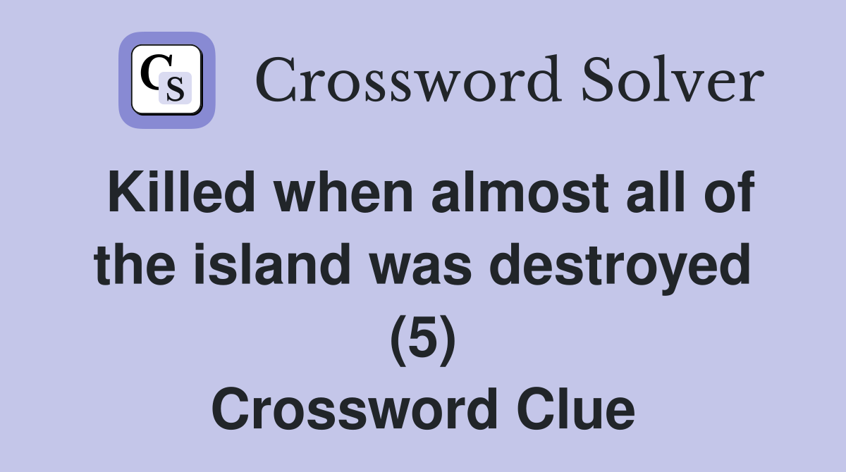 Killed when almost all of the island was destroyed (5) Crossword Clue