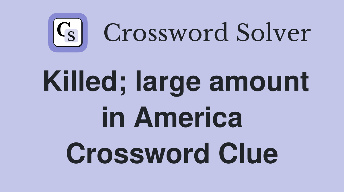 Killed; large amount in America Crossword Clue