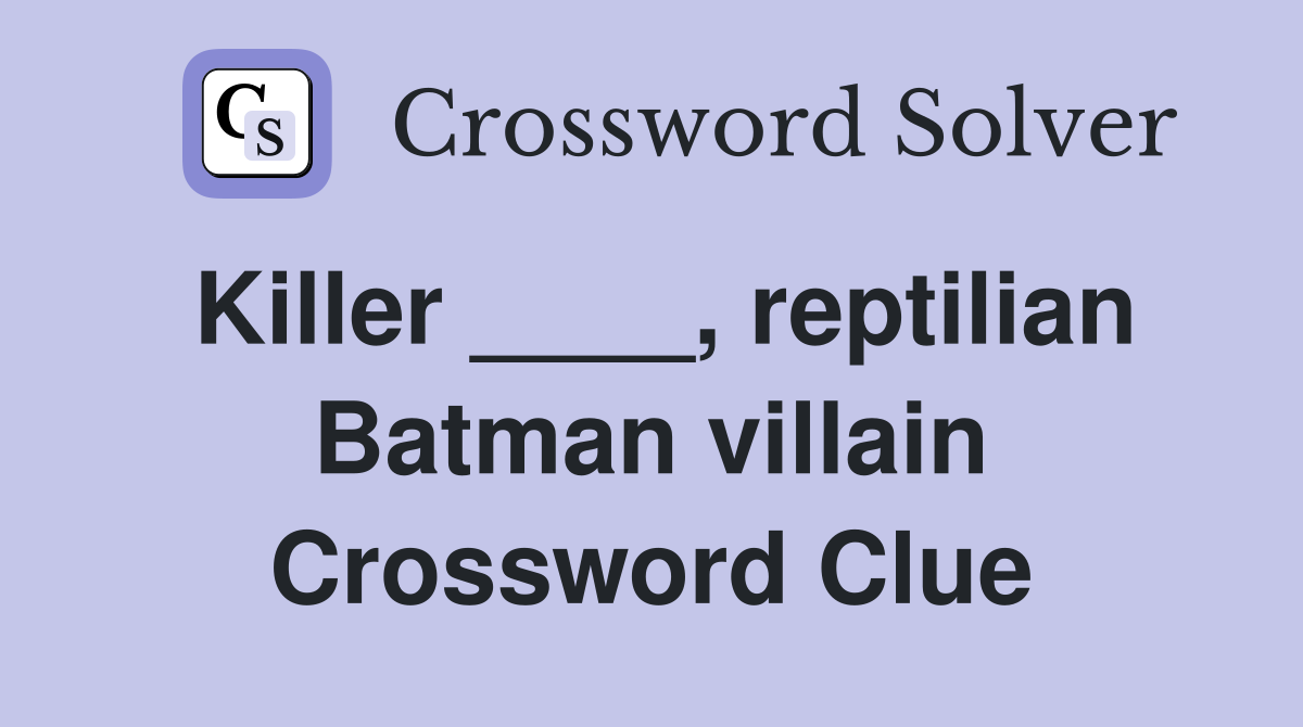 Killer ____, reptilian Batman villain Crossword Clue