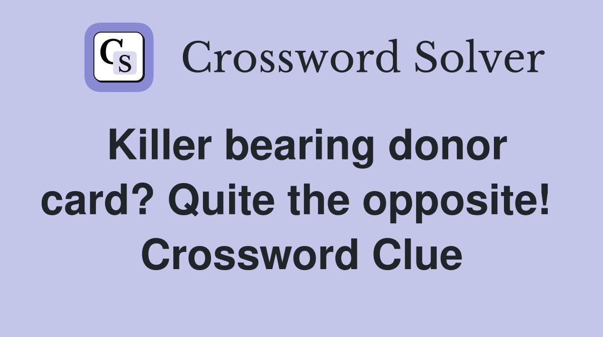 Killer bearing donor card? Quite the opposite!  Crossword Clue