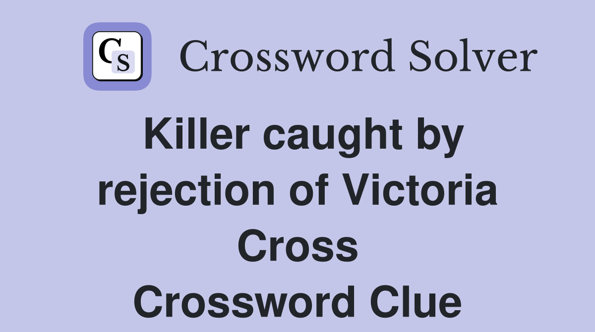 Killer caught by rejection of Victoria Cross Crossword Clue