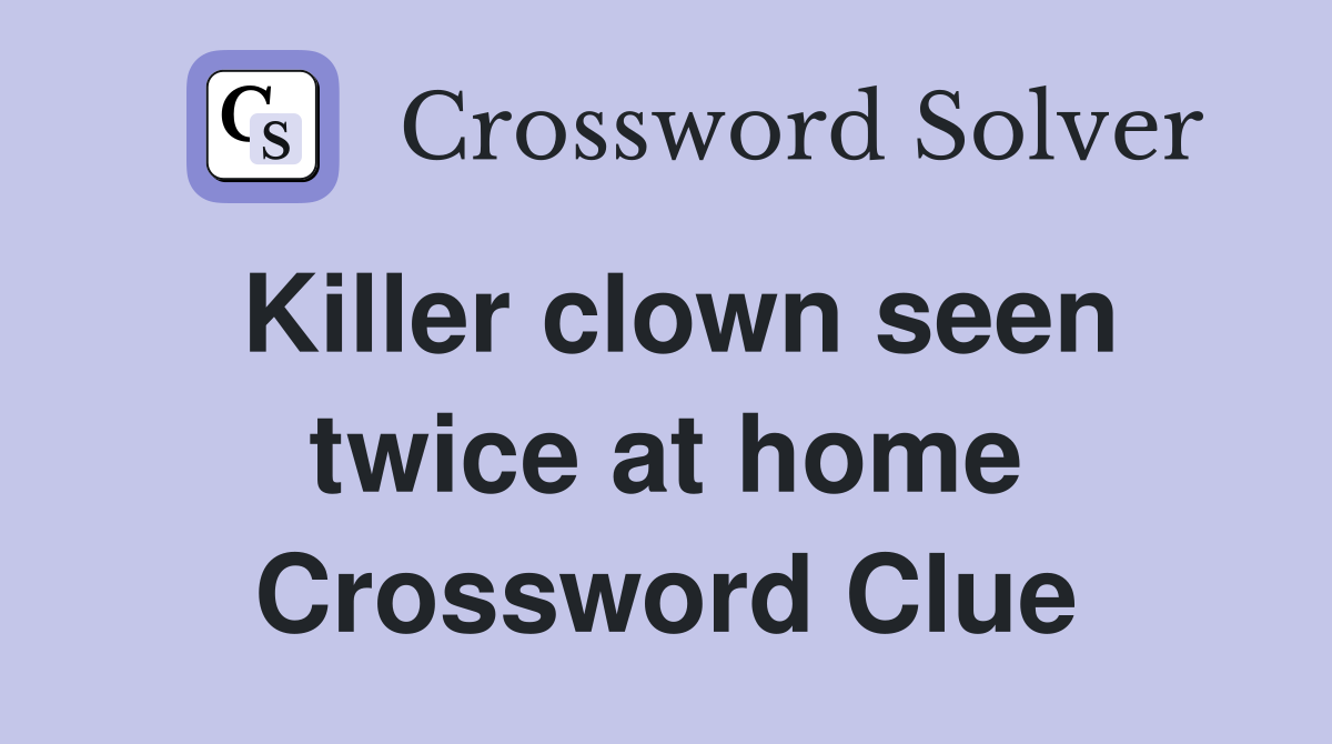 Killer clown seen twice at home Crossword Clue