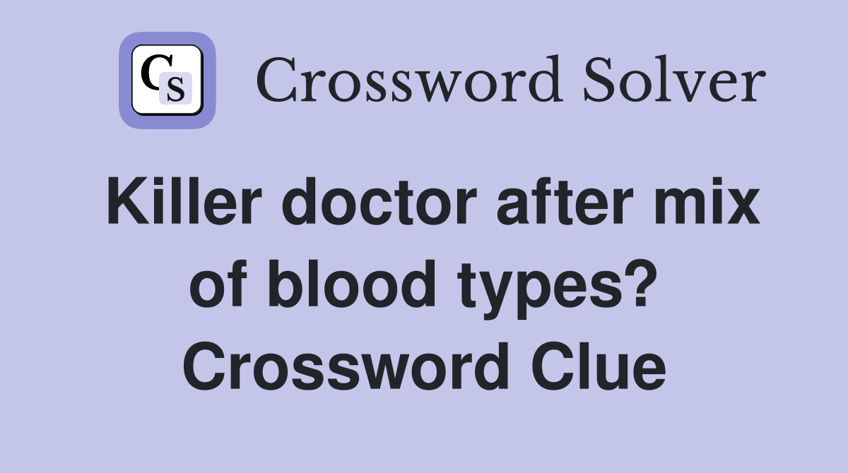 Killer doctor after mix of blood types? Crossword Clue