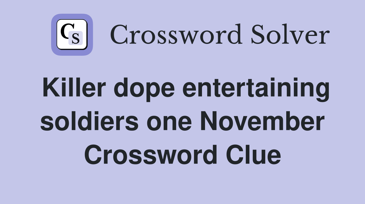 Killer dope entertaining soldiers one November Crossword Clue