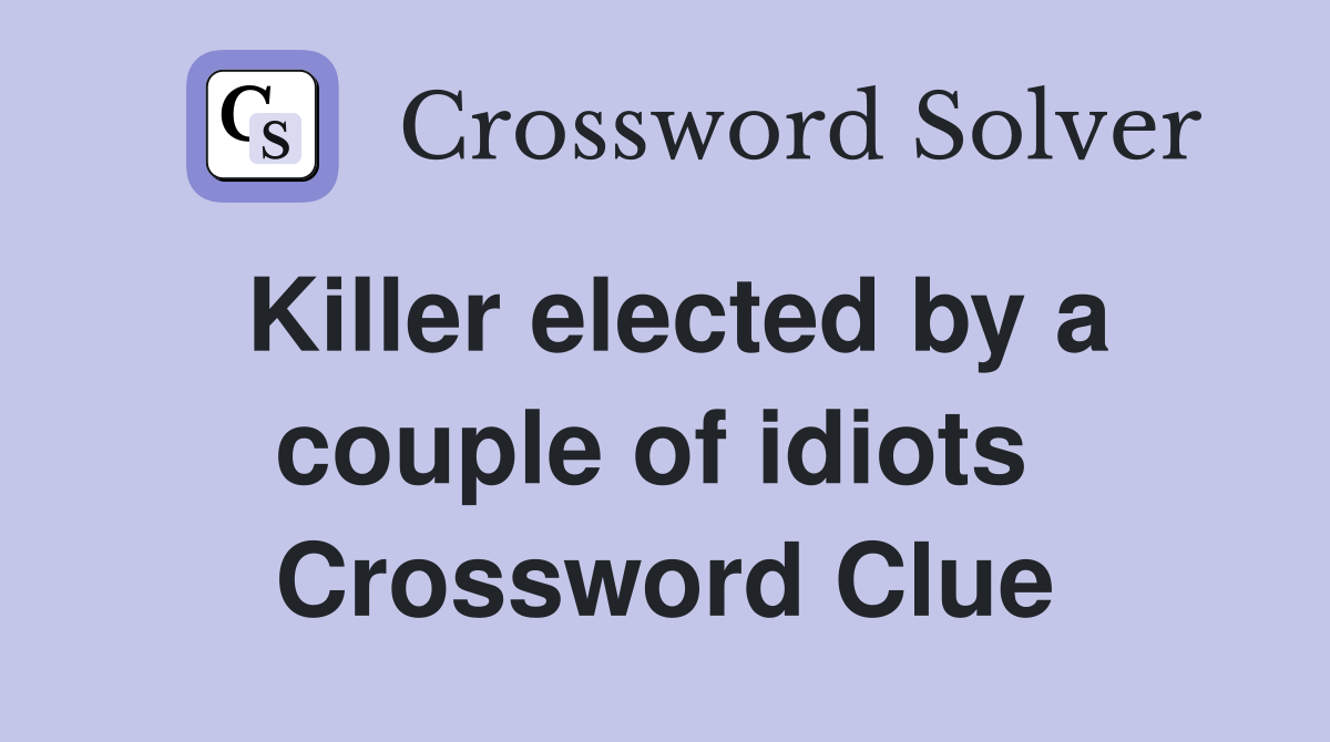Killer elected by a couple of idiots  Crossword Clue
